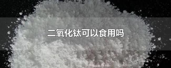 二氧化钛可以食用吗 二氧化钛可以食用吗
