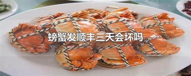 螃蟹发顺丰三天会坏吗 螃蟹发顺丰三天会坏吗