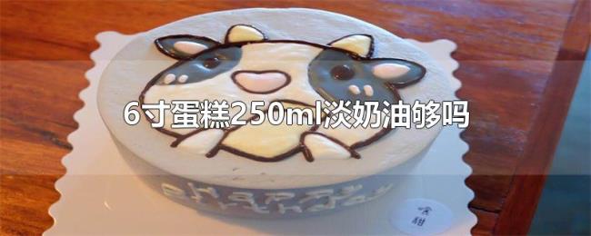 6寸蛋糕250ml淡奶油够吗