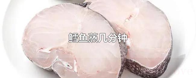 鳕鱼蒸几分钟 鳕鱼蒸几分钟