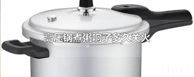 高压锅煮粥响了多久关火 高压锅煮粥响了多久关火