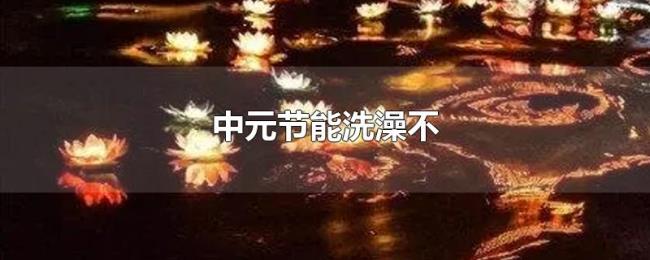 中元节能洗澡不 中元节能洗澡不