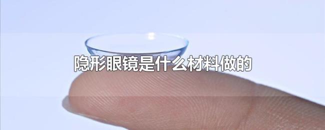 隐形眼镜是什么材料做的 隐形眼镜是什么材料做的