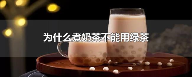 为什么煮奶茶不能用绿茶