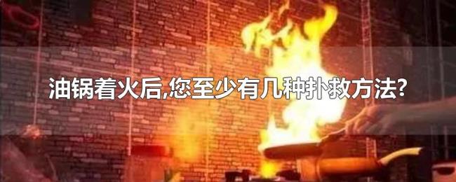 油锅着火后,您至少有几种扑救方法? 油锅着火后,您至少有几种扑救方法?