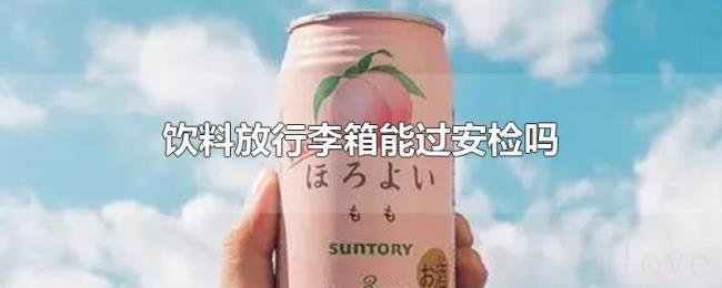 饮料放行李箱能过安检吗