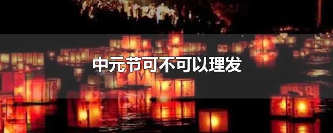 中元节可不可以理发 中元节可不可以理发