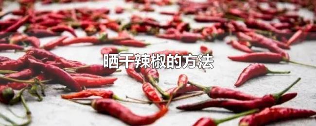 晒干辣椒的方法 晒干辣椒的方法