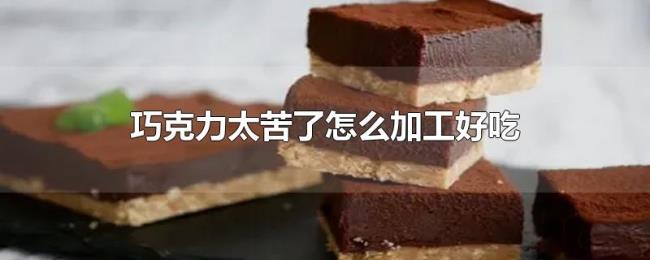 巧克力太苦了怎么加工好吃