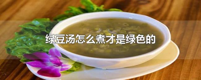 绿豆汤怎么煮才是绿色的