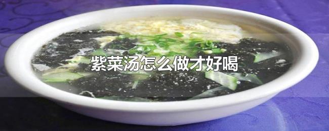 紫菜汤怎么做才好喝 紫菜汤怎么做才好喝
