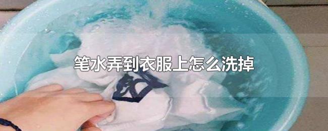 笔水弄到衣服上怎么洗掉 笔水弄到衣服上怎么洗掉
