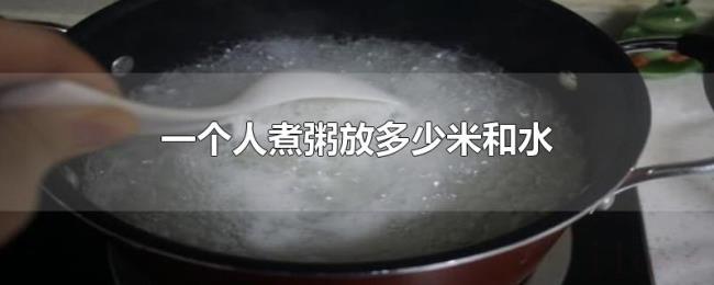 一个人煮粥放多少米和水 一个人煮粥放多少米和水