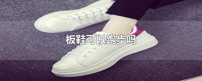 板鞋可以跑步吗 板鞋可以跑步吗