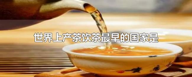 世界上产茶饮茶最早的国家是