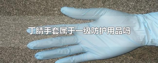 丁腈手套属于一级防护用品吗