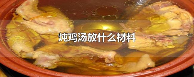 炖鸡汤放什么材料 炖鸡汤放什么材料