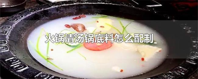 火锅清汤锅底料怎么配制 火锅清汤锅底料怎么配制