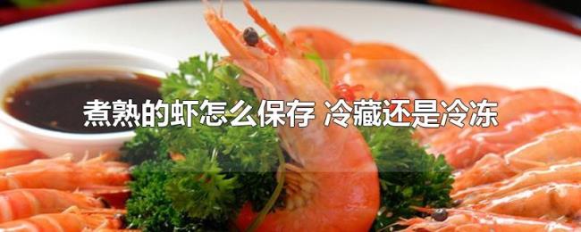 煮熟的虾怎么保存(冷藏还是冷冻) 煮熟的虾怎么保存(冷藏还是冷冻)