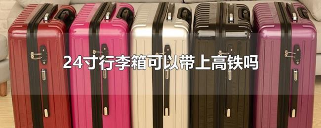 24寸行李箱可以带上高铁吗 24寸行李箱可以带上高铁吗