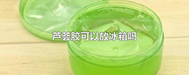 芦荟胶可以放冰箱吗 芦荟胶可以放冰箱吗