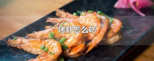 烤虾怎么吃 烤虾怎么吃
