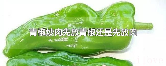青椒炒肉先放青椒还是先放肉