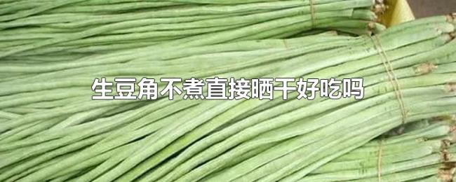 生豆角不煮直接晒干好吃吗 生豆角不煮直接晒干好吃吗