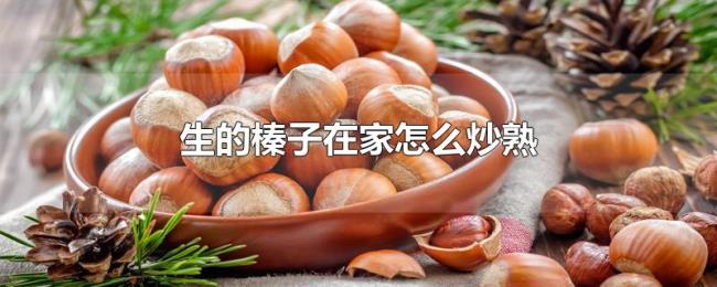生的榛子在家怎么炒熟 生的榛子在家怎么炒熟