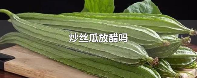 炒丝瓜放醋吗 炒丝瓜放醋吗