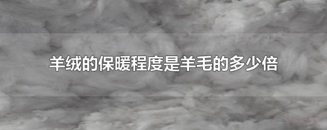 羊绒的保暖程度是羊毛的多少倍 羊绒的保暖程度是羊毛的多少倍