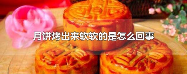 月饼烤出来软软的是怎么回事 月饼烤出来软软的是怎么回事