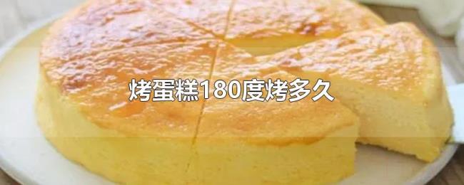 烤蛋糕180度烤多久 烤蛋糕180度烤多久