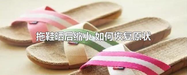 拖鞋晒后缩小（如何恢复原状）