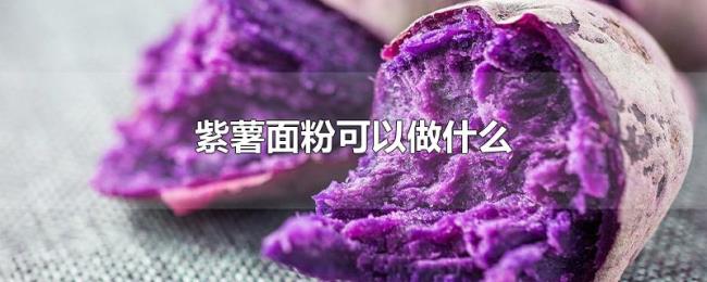 紫薯面粉可以做什么 紫薯面粉可以做什么
