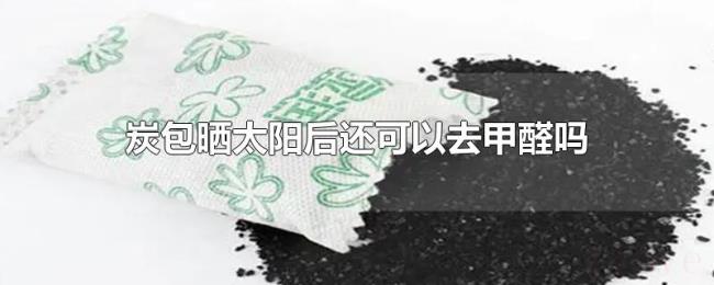 炭包晒太阳后还可以去甲醛吗 炭包晒太阳后还可以去甲醛吗