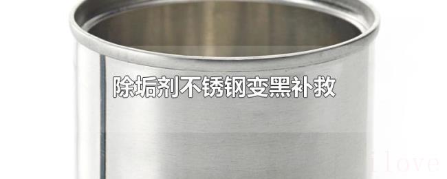 除垢剂不锈钢变黑补救