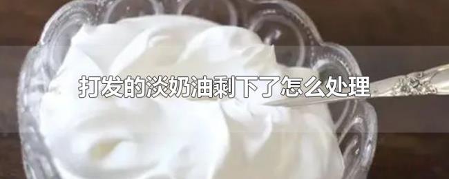 打发的淡奶油剩下了怎么处理 打发的淡奶油剩下了怎么处理