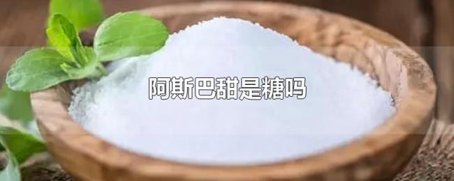 阿斯巴甜是糖吗 阿斯巴甜是糖吗