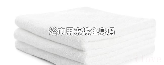 浴巾用来擦全身吗