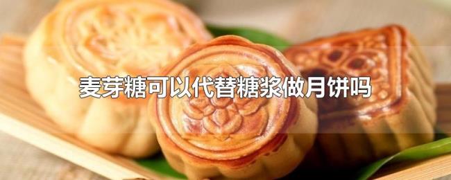 麦芽糖可以代替糖浆做月饼吗 麦芽糖可以代替糖浆做月饼吗