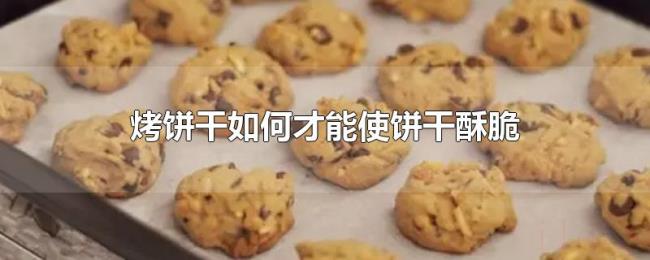 烤饼干如何才能使饼干酥脆