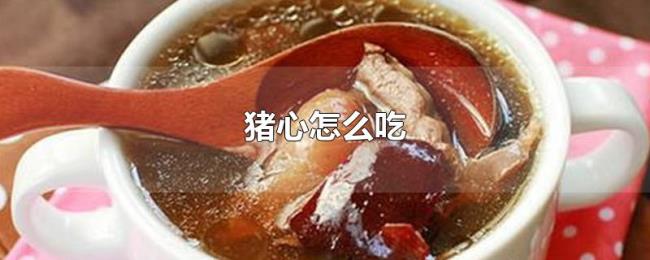 猪心怎么吃 猪心怎么吃