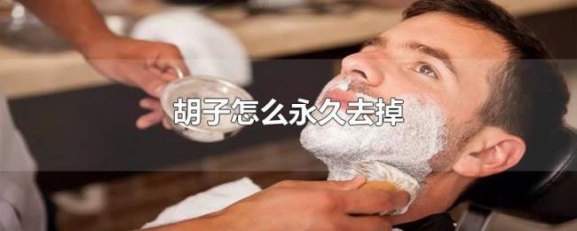 胡子怎么永久去掉 胡子怎么永久去掉