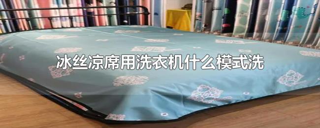 冰丝凉席用洗衣机什么模式洗 冰丝凉席用洗衣机什么模式洗