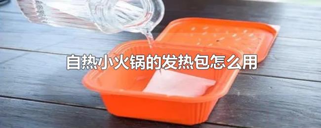 自热小火锅的发热包怎么用 自热小火锅的发热包怎么用