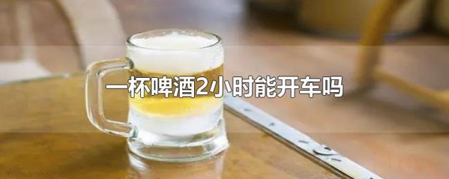 一杯啤酒2小时能开车吗