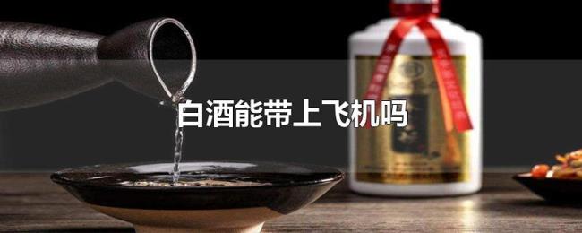 白酒能带上飞机吗 白酒能带上飞机吗