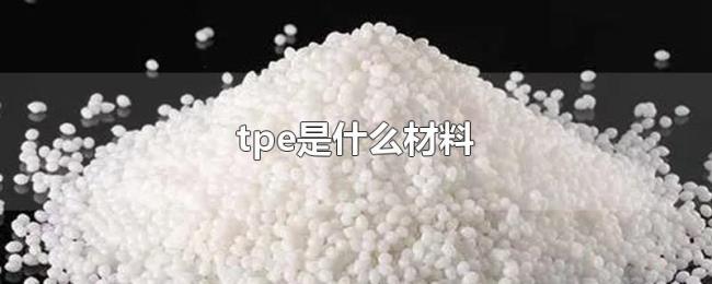 tpe是什么材料 tpe是什么材料