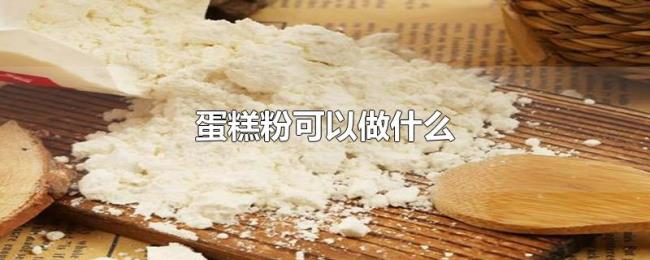 蛋糕粉可以做什么 蛋糕粉可以做什么